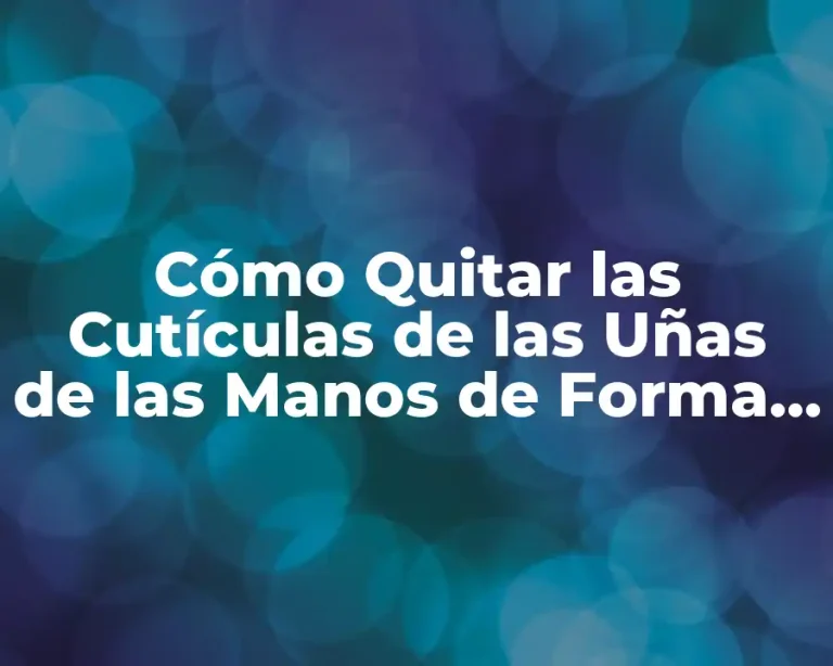 Cómo Quitar las Cutículas de las Uñas de las Manos de Forma Segura y Eficaz