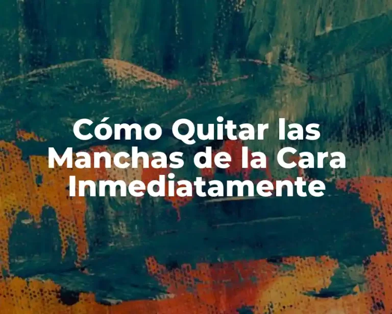Cómo Quitar las Manchas de la Cara Inmediatamente