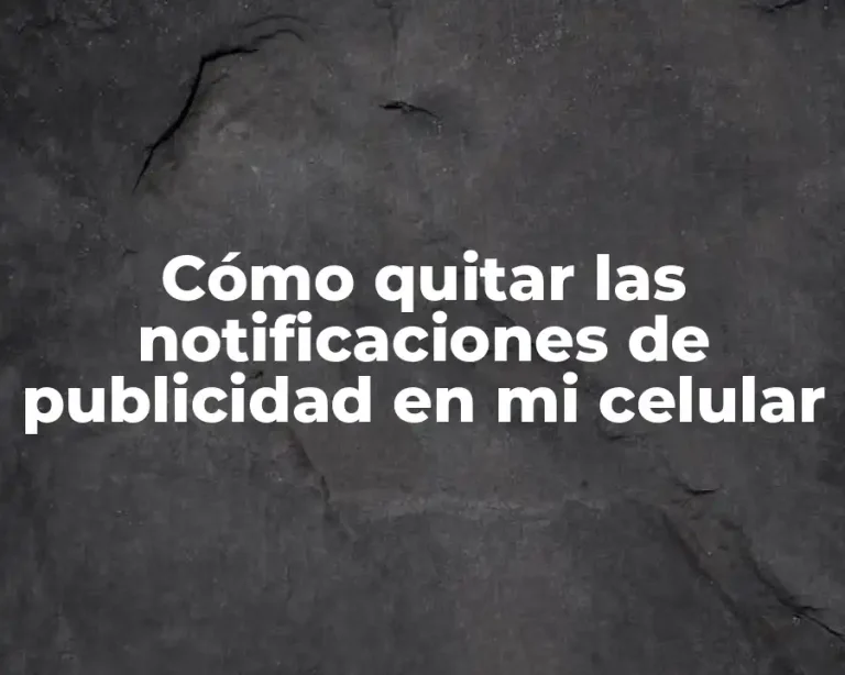 Cómo quitar las notificaciones de publicidad en mi celular