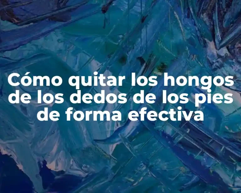 Cómo quitar los hongos de los dedos de los pies de forma efectiva