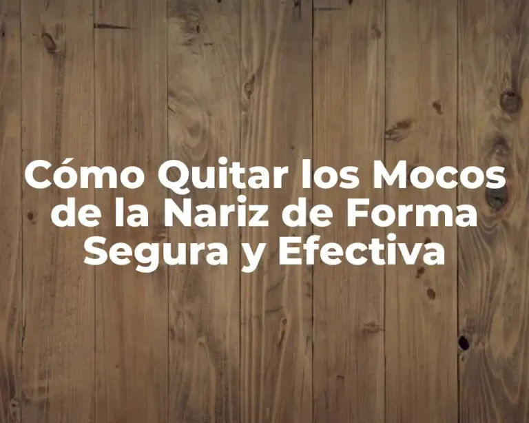 Cómo Quitar los Mocos de la Nariz de Forma Segura y Efectiva