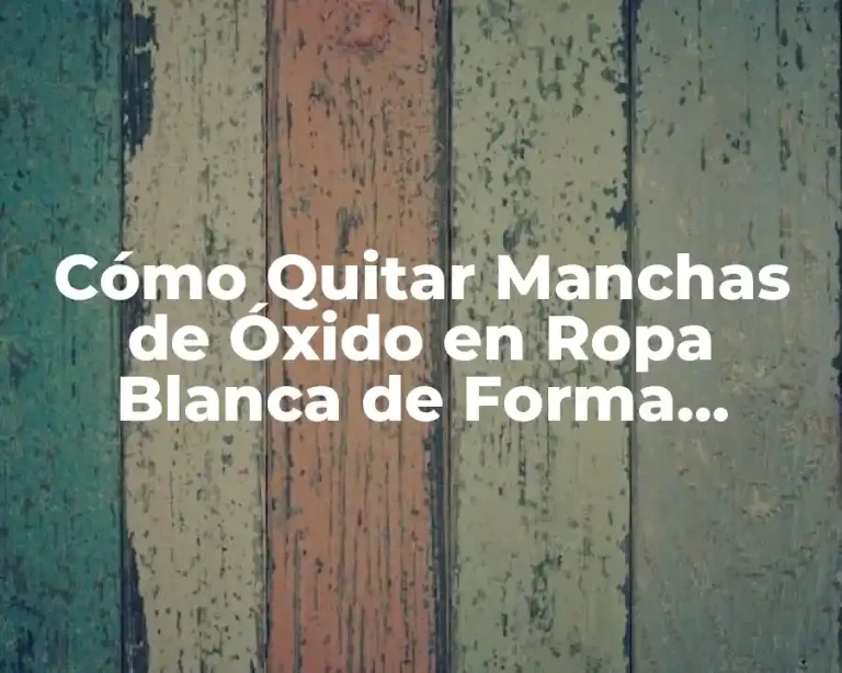 Cómo Quitar Manchas de Óxido en Ropa Blanca de Forma Eficiente
