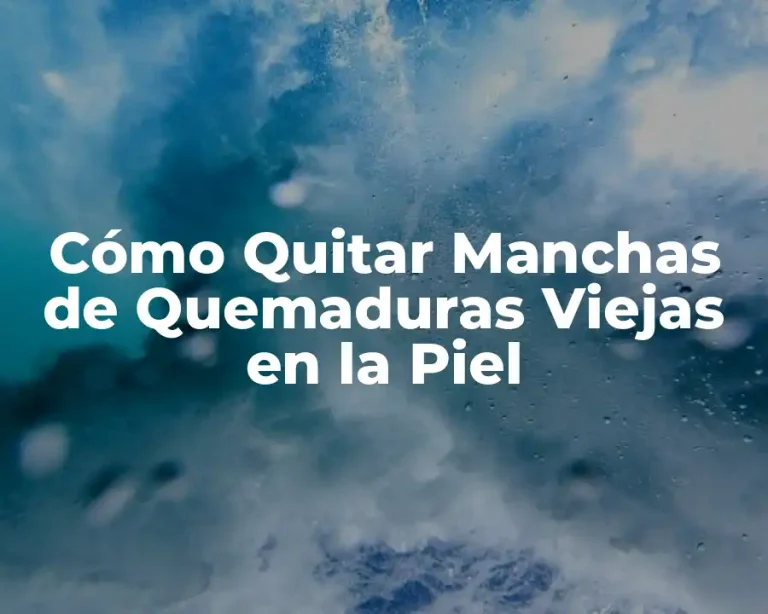 Cómo Quitar Manchas de Quemaduras Viejas en la Piel