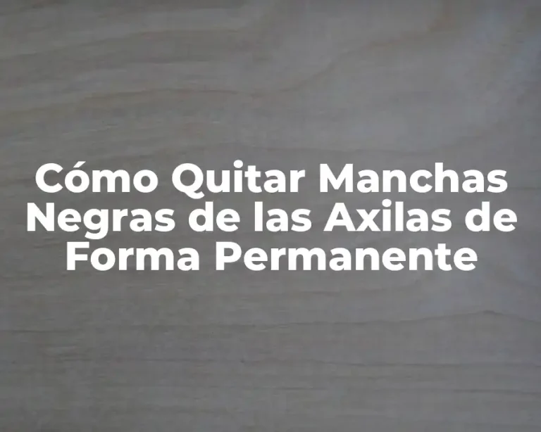 Cómo Quitar Manchas Negras de las Axilas de Forma Permanente