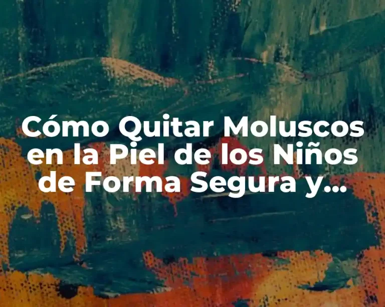 Cómo Quitar Moluscos en la Piel de los Niños de Forma Segura y Efectiva