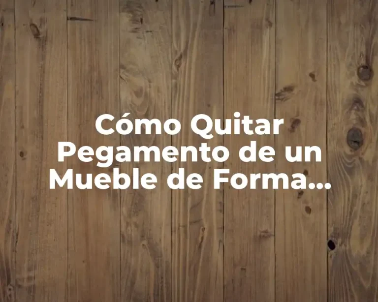 Cómo Quitar Pegamento de un Mueble de Forma Eficiente y Segura