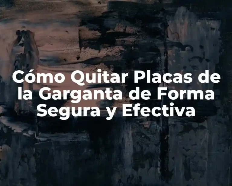 Cómo Quitar Placas de la Garganta de Forma Segura y Efectiva