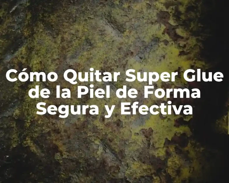Cómo Quitar Super Glue de la Piel de Forma Segura y Efectiva