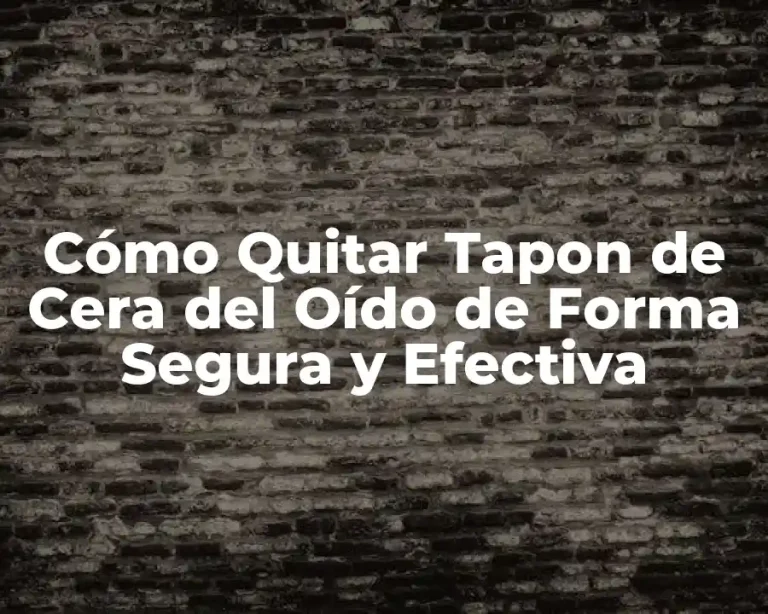 Cómo Quitar Tapon de Cera del Oído de Forma Segura y Efectiva