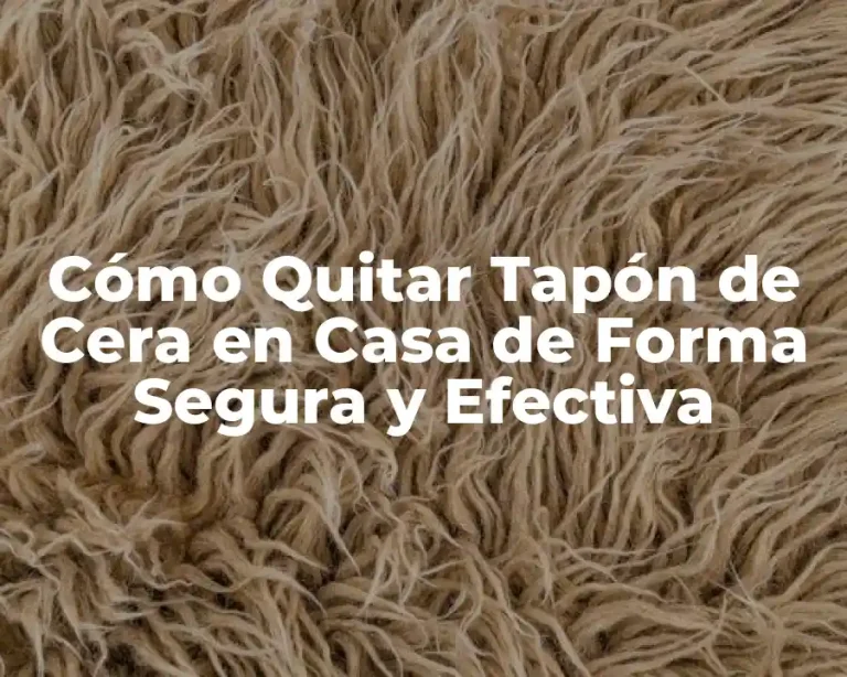 Cómo Quitar Tapón de Cera en Casa de Forma Segura y Efectiva