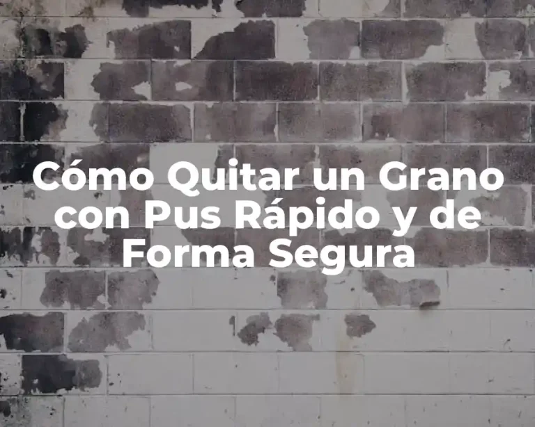 Cómo Quitar un Grano con Pus Rápido y de Forma Segura