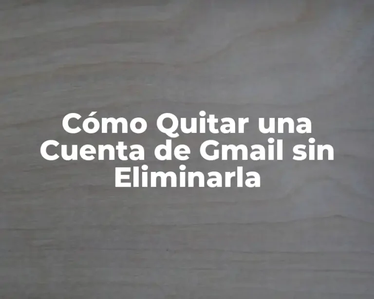 Cómo Quitar una Cuenta de Gmail sin Eliminarla