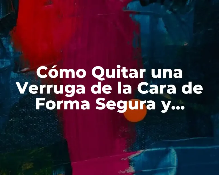 Cómo Quitar una Verruga de la Cara de Forma Segura y Efectiva