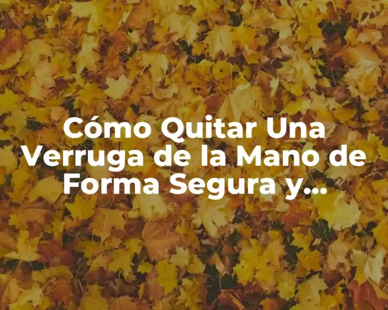Cómo Quitar Una Verruga de la Mano de Forma Segura y Efectiva