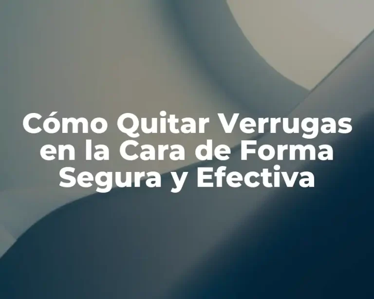 Cómo Quitar Verrugas en la Cara de Forma Segura y Efectiva
