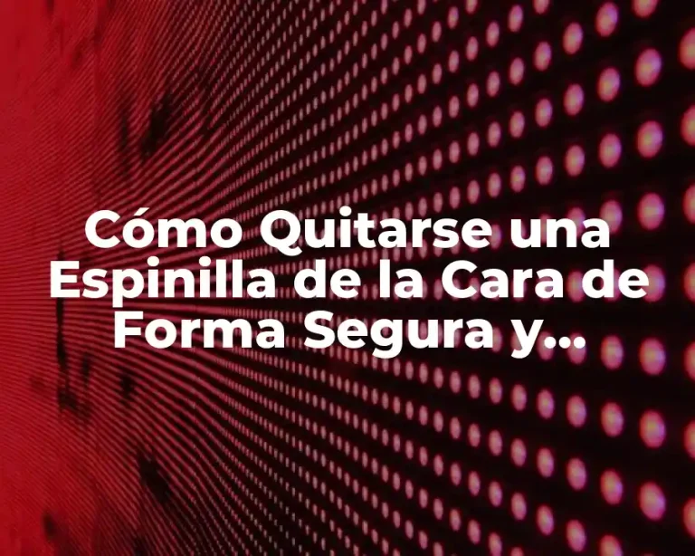Cómo Quitarse una Espinilla de la Cara de Forma Segura y Efectiva