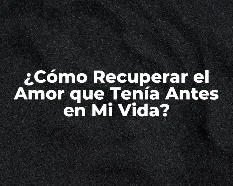 ¿Cómo Recuperar el Amor que Tenía Antes en Mi Vida?