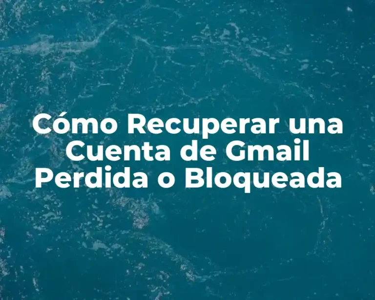 Cómo Recuperar una Cuenta de Gmail Perdida o Bloqueada