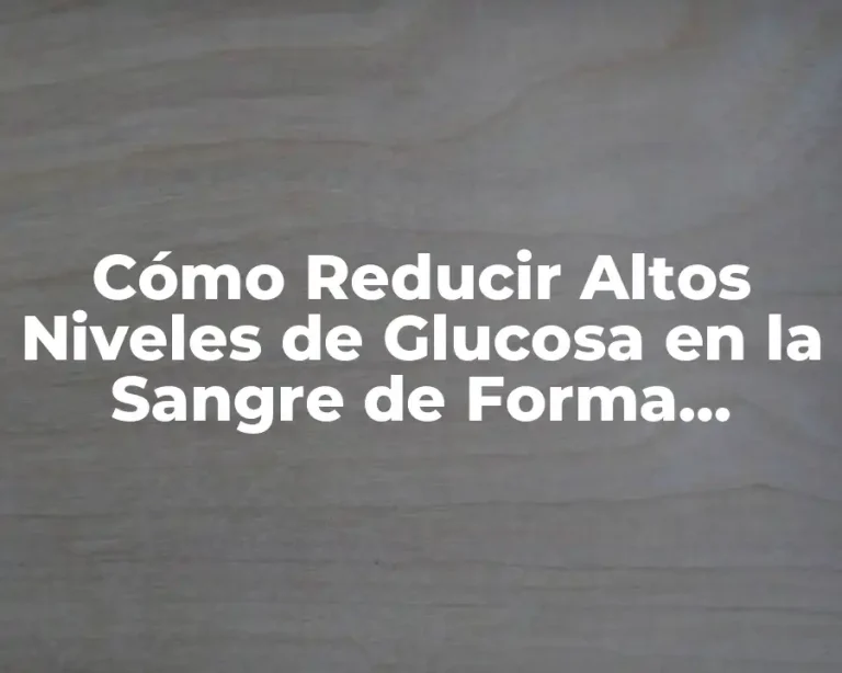 Cómo Reducir Altos Niveles de Glucosa en la Sangre de Forma Natural