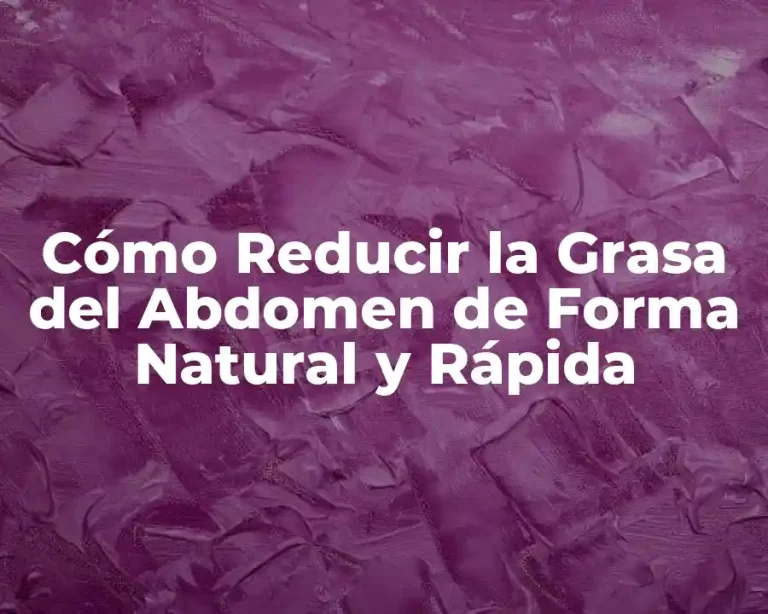 Cómo Reducir la Grasa del Abdomen de Forma Natural y Rápida