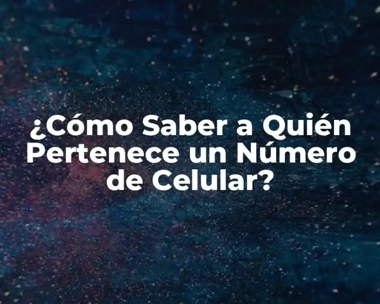 ¿Cómo Saber a Quién Pertenece un Número de Celular?