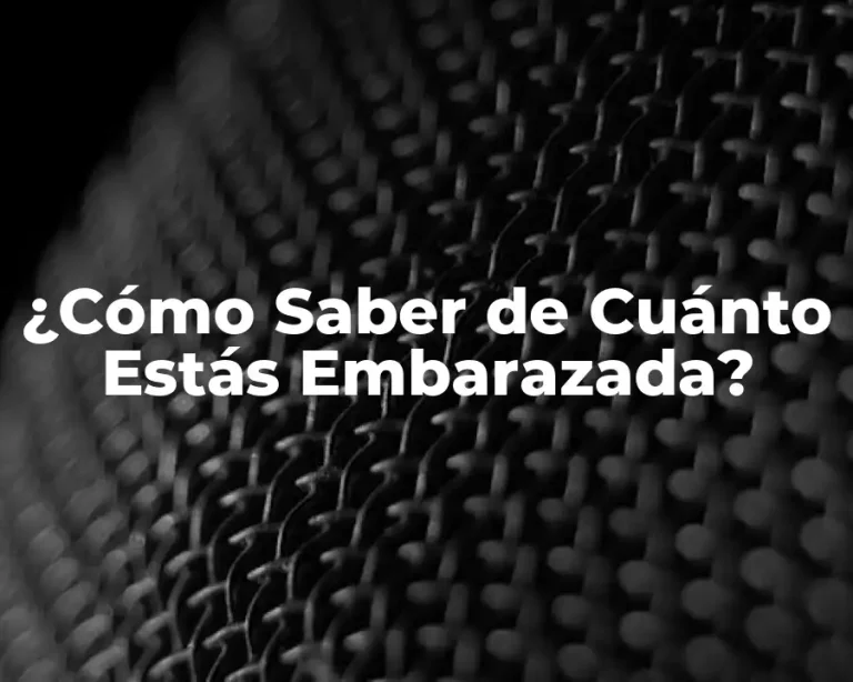 ¿Cómo Saber de Cuánto Estás Embarazada?