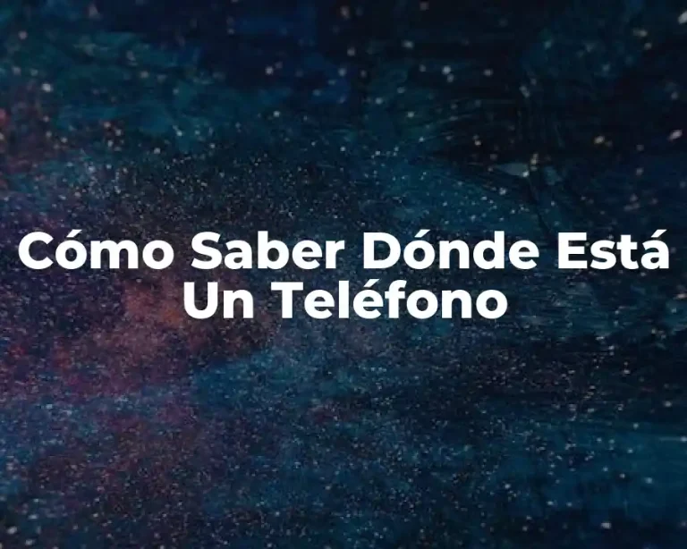 Cómo Saber Dónde Está Un Teléfono