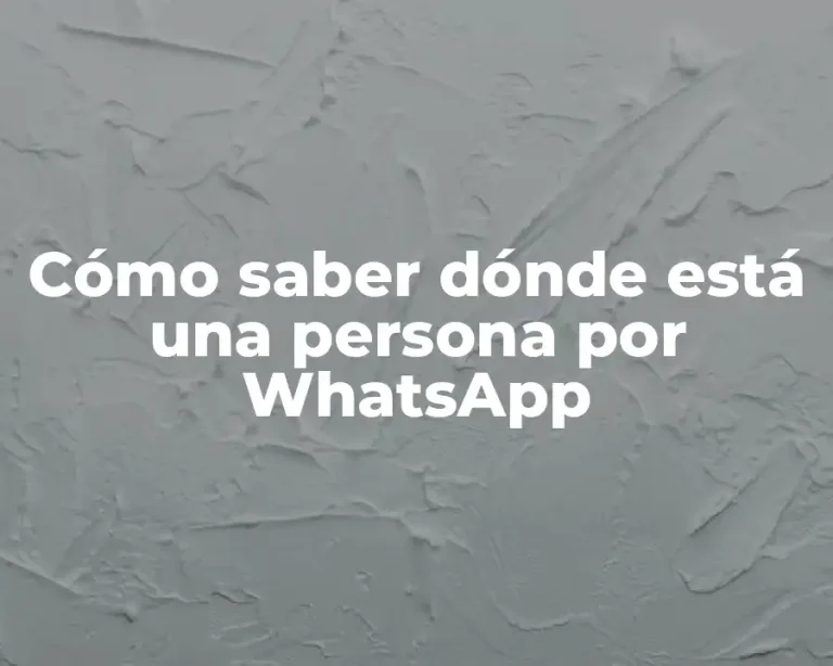 Cómo saber dónde está una persona por WhatsApp