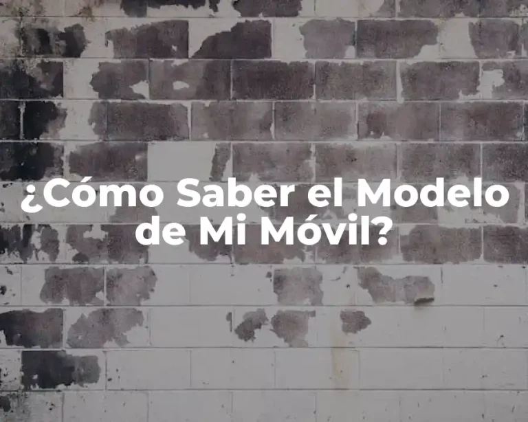 ¿Cómo Saber el Modelo de Mi Móvil?