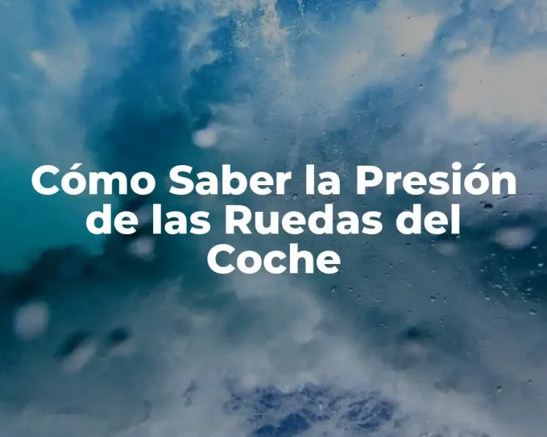Cómo Saber la Presión de las Ruedas del Coche
