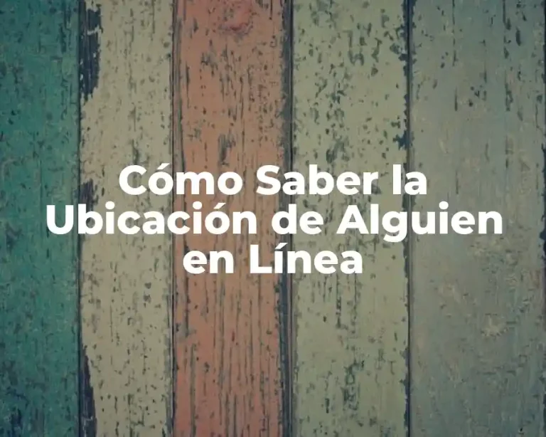 Cómo Saber la Ubicación de Alguien en Línea