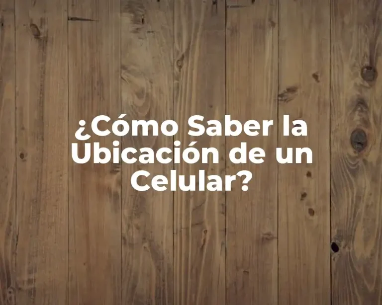 ¿Cómo Saber la Ubicación de un Celular?