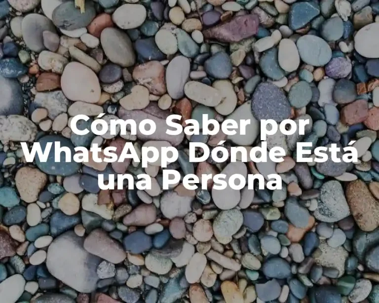 Cómo Saber por WhatsApp Dónde Está una Persona