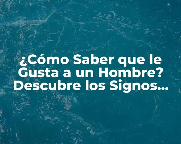 ¿Cómo Saber que le Gusta a un Hombre? Descubre los Signos Ocultos