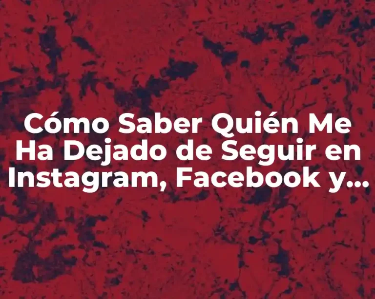 Cómo Saber Quién Me Ha Dejado de Seguir en Instagram, Facebook y Twitter