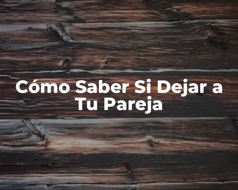 Cómo Saber Si Dejar a Tu Pareja