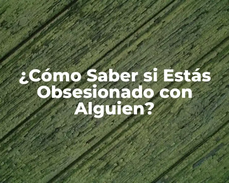 ¿Cómo Saber si Estás Obsesionado con Alguien?