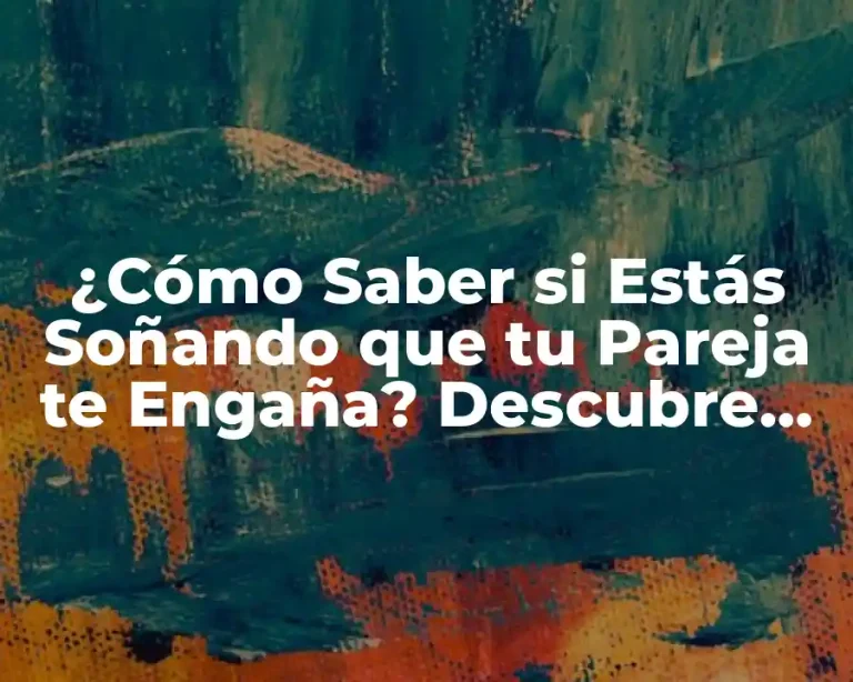 ¿Cómo Saber si Estás Soñando que tu Pareja te Engaña? Descubre los Significados Ocultos de tus Sueños