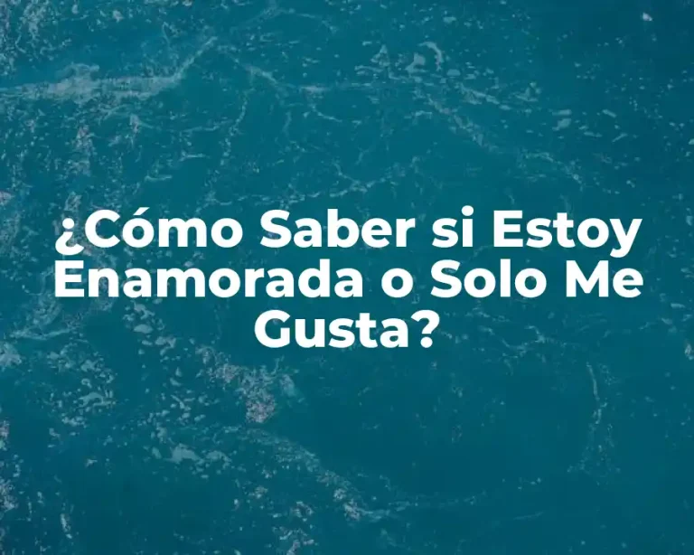 ¿Cómo Saber si Estoy Enamorada o Solo Me Gusta?