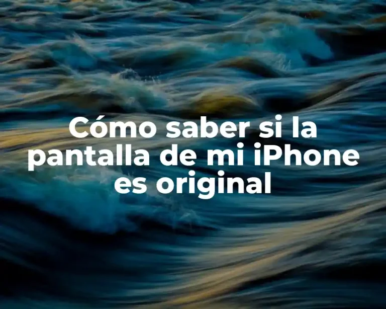 Cómo saber si la pantalla de mi iPhone es original