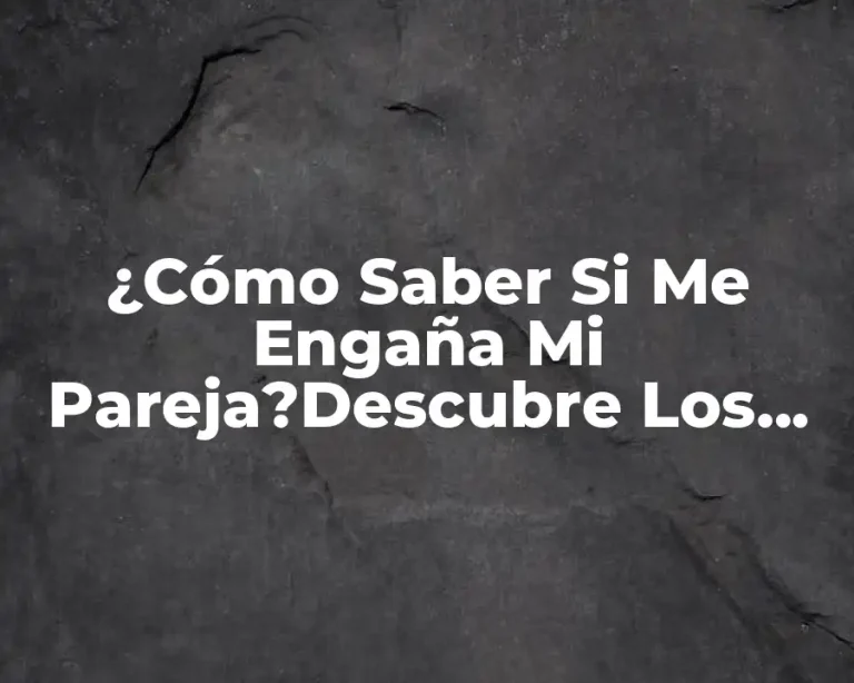 ¿Cómo Saber Si Me Engaña Mi Pareja?Descubre Los Signos Ocultos De La Infidelidad