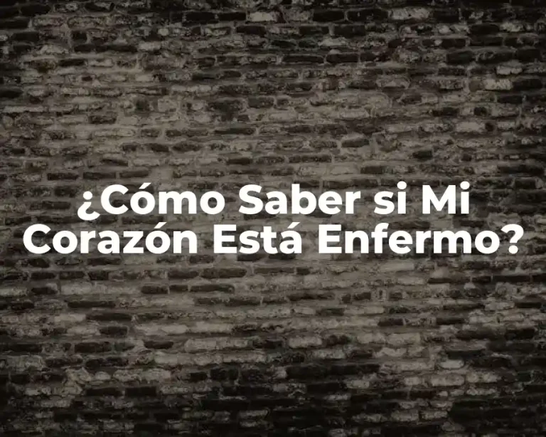 ¿Cómo Saber si Mi Corazón Está Enfermo?