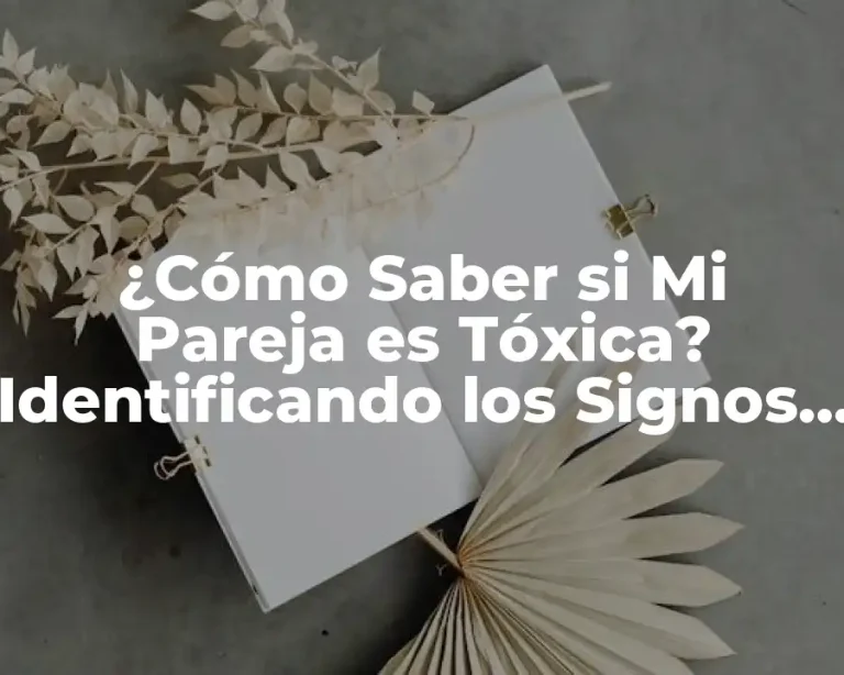 ¿Cómo Saber si Mi Pareja es Tóxica? Identificando los Signos de una Relación Dañina