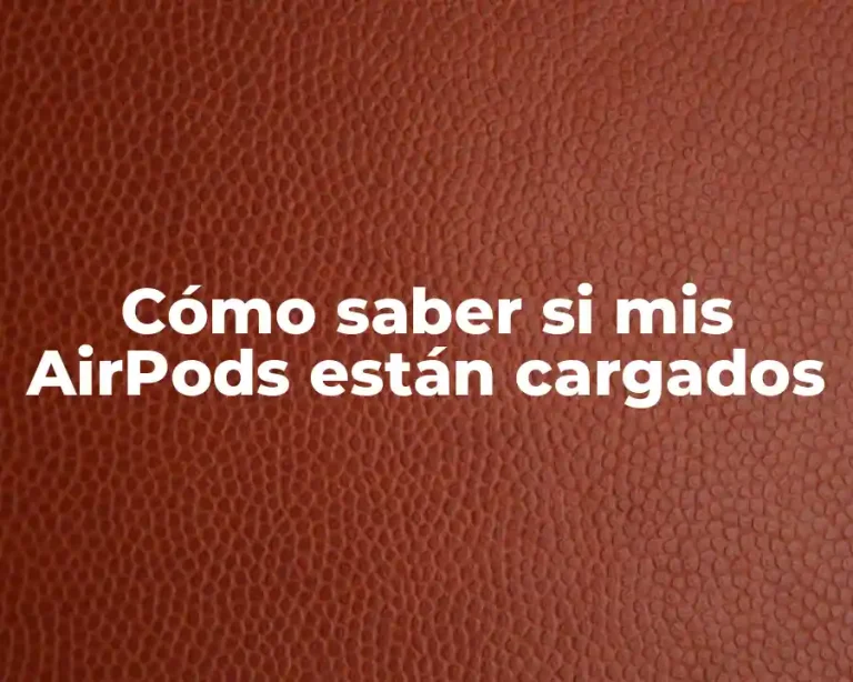 Cómo saber si mis AirPods están cargados