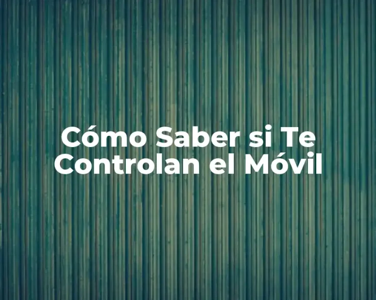 Cómo Saber si Te Controlan el Móvil