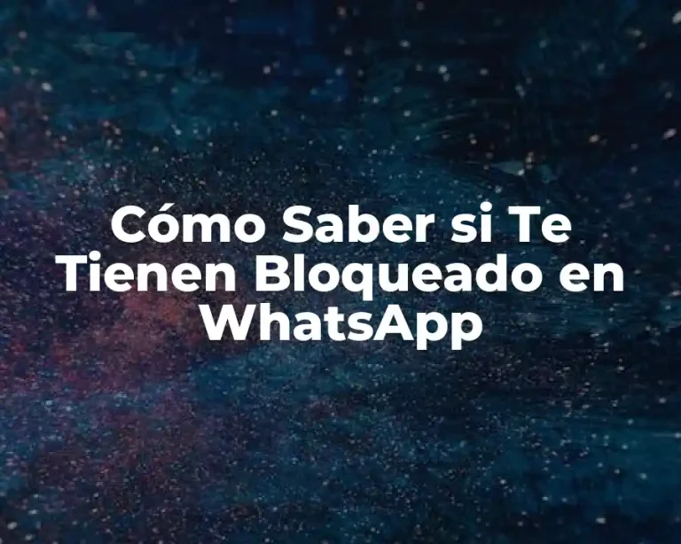 Cómo Saber si Te Tienen Bloqueado en WhatsApp