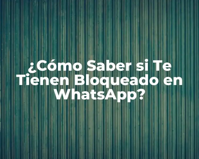 ¿Cómo Saber si Te Tienen Bloqueado en WhatsApp?