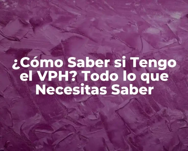 ¿Cómo Saber si Tengo el VPH? Todo lo que Necesitas Saber