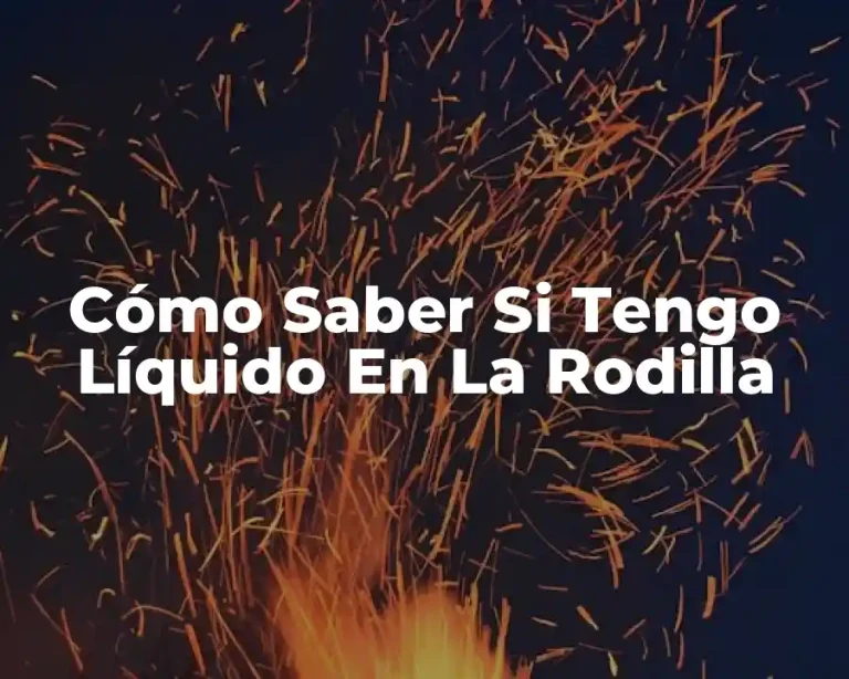 Cómo Saber Si Tengo Líquido En La Rodilla