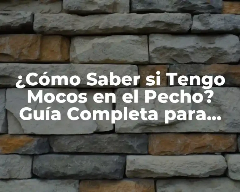 ¿Cómo Saber si Tengo Mocos en el Pecho? Guía Completa para Identificar y Tratar la Congestión Torácica
